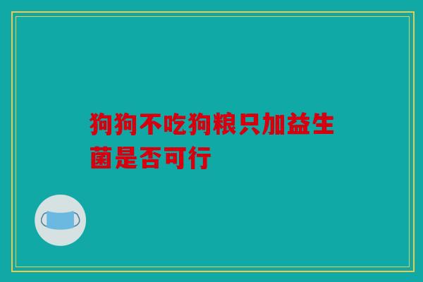 狗狗不吃狗粮只加益生菌是否可行
