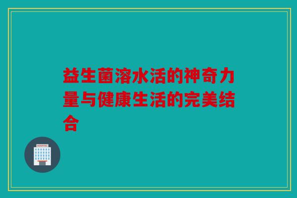 益生菌溶水活的神奇力量与健康生活的完美结合