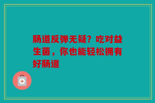 肠道反弹无疑？吃对益生菌，你也能轻松拥有好肠道