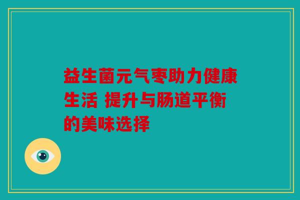 益生菌元气枣助力健康生活 提升与肠道平衡的美味选择