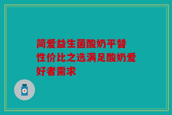简爱益生菌酸奶平替 性价比之选满足酸奶爱好者需求