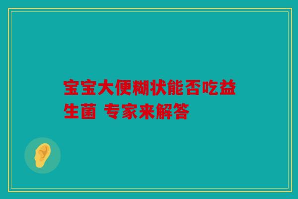 宝宝大便糊状能否吃益生菌 专家来解答