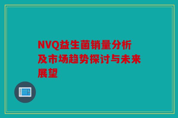 NVQ益生菌销量分析及市场趋势探讨与未来展望