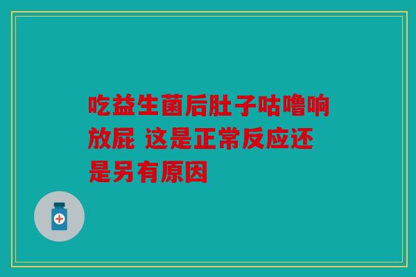 吃益生菌后肚子咕噜响放屁 这是正常反应还是另有原因