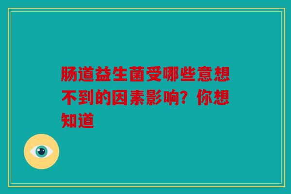 肠道益生菌受哪些意想不到的因素影响？你想知道