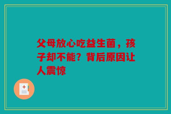 父母放心吃益生菌，孩子却不能？背后原因让人震惊