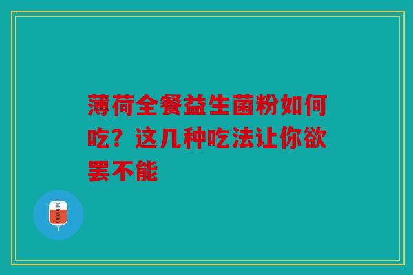 薄荷全餐益生菌粉如何吃？这几种吃法让你欲罢不能