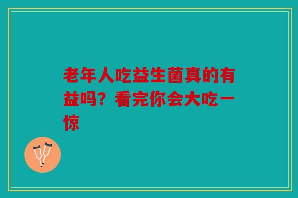 老年人吃益生菌真的有益吗？看完你会大吃一惊