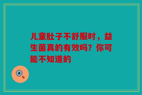 儿童肚子不舒服时，益生菌真的有效吗？你可能不知道的