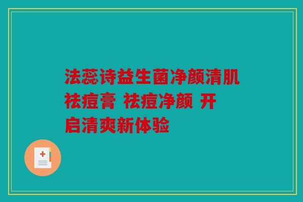 法蕊诗益生菌净颜清肌祛痘膏 祛痘净颜 开启清爽新体验