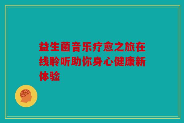 益生菌音乐疗愈之旅在线聆听助你身心健康新体验