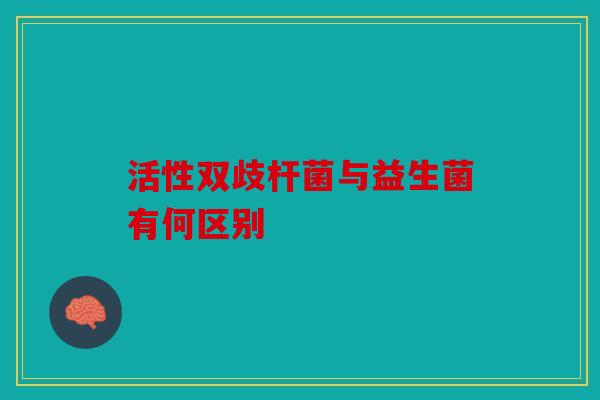 活性双歧杆菌与益生菌有何区别