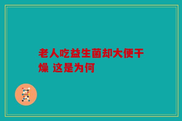 老人吃益生菌却大便干燥 这是为何