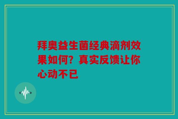 拜奥益生菌经典滴剂效果如何？真实反馈让你心动不已