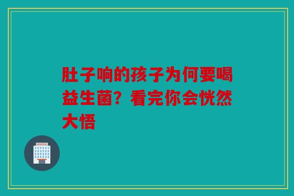 肚子响的孩子为何要喝益生菌？看完你会恍然大悟