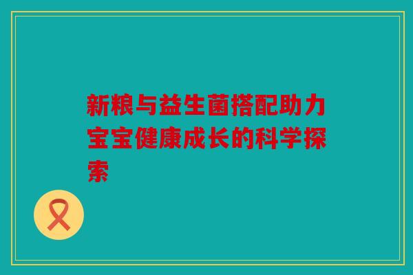 新粮与益生菌搭配助力宝宝健康成长的科学探索
