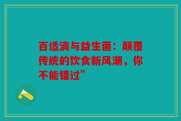 百适滴与益生菌：颠覆传统的饮食新风潮，你不能错过”