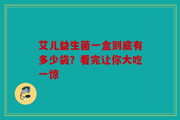 艾儿益生菌一盒到底有多少袋？看完让你大吃一惊