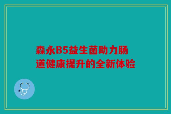 森永B5益生菌助力肠道健康提升的全新体验