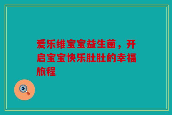 爱乐维宝宝益生菌，开启宝宝快乐肚肚的幸福旅程