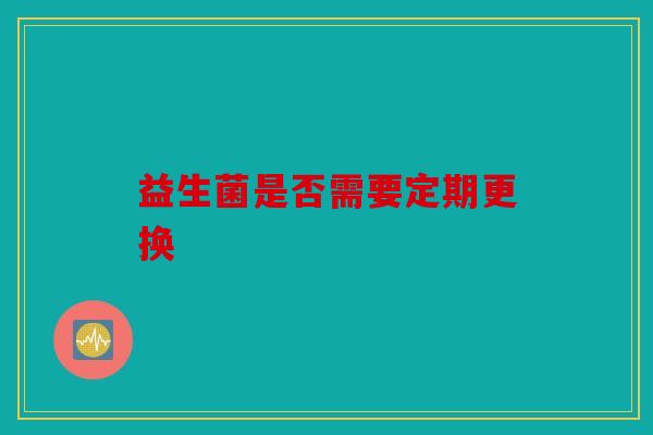 益生菌是否需要定期更换