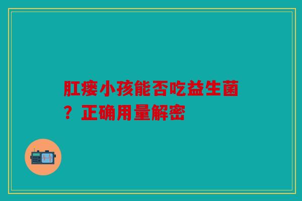 肛瘘小孩能否吃益生菌？正确用量解密