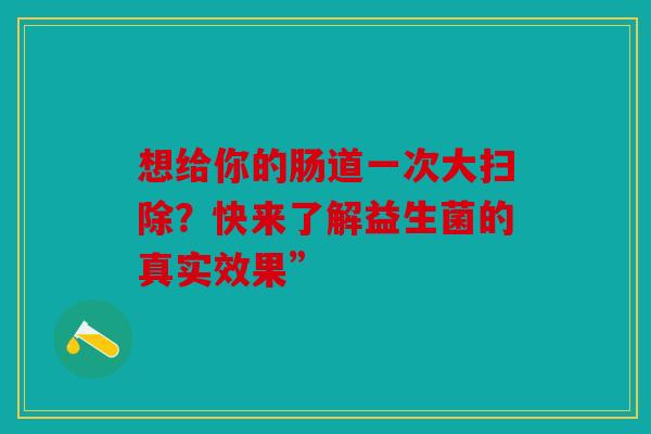 想给你的肠道一次大扫除？快来了解益生菌的真实效果”
