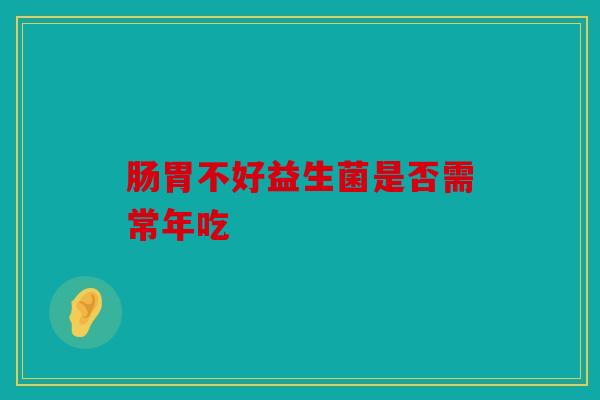 肠胃不好益生菌是否需常年吃
