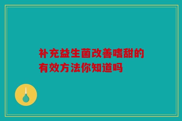补充益生菌改善嗜甜的有效方法你知道吗