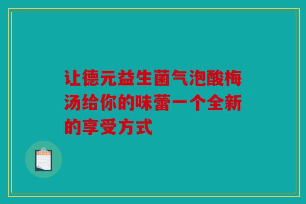 让德元益生菌气泡酸梅汤给你的味蕾一个全新的享受方式