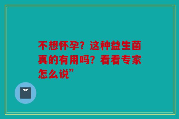 不想怀孕？这种益生菌真的有用吗？看看专家怎么说”