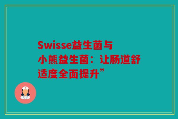 Swisse益生菌与小熊益生菌：让肠道舒适度全面提升”
