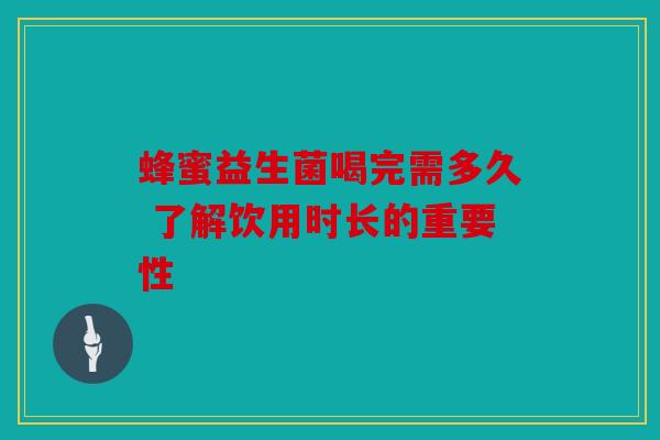 蜂蜜益生菌喝完需多久 了解饮用时长的重要性