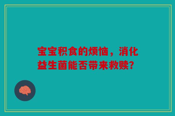 宝宝积食的烦恼，消化益生菌能否带来救赎？