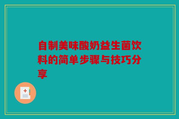 自制美味酸奶益生菌饮料的简单步骤与技巧分享