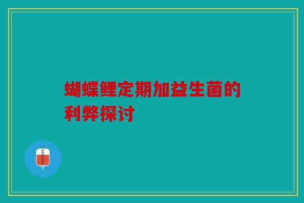 蝴蝶鲤定期加益生菌的利弊探讨