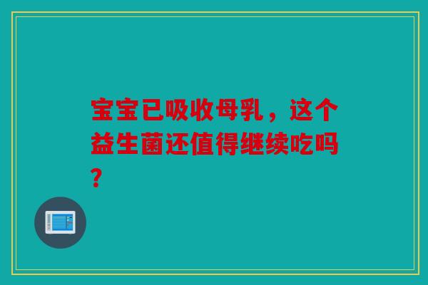 宝宝已吸收母乳，这个益生菌还值得继续吃吗？
