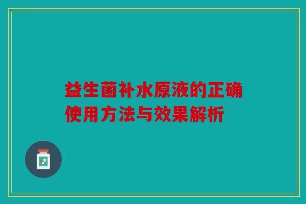 益生菌补水原液的正确使用方法与效果解析
