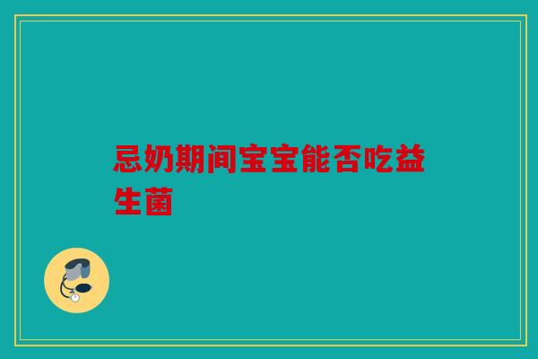 忌奶期间宝宝能否吃益生菌