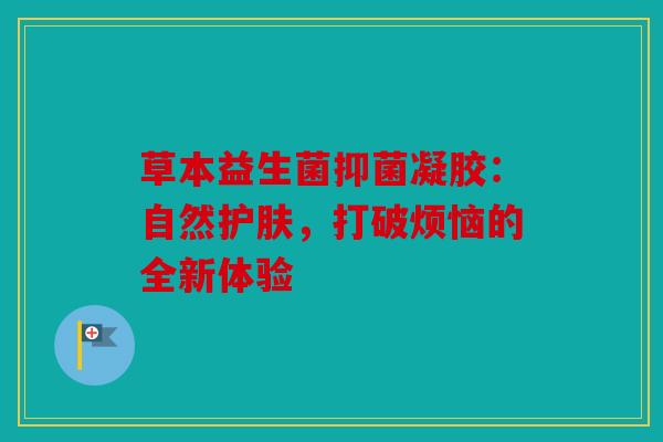 草本益生菌抑菌凝胶：自然护肤，打破烦恼的全新体验