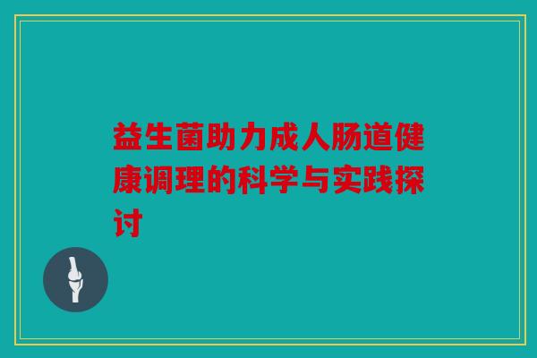 益生菌助力成人肠道健康调理的科学与实践探讨