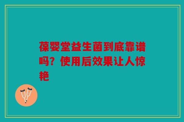 葆婴堂益生菌到底靠谱吗？使用后效果让人惊艳