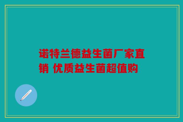 诺特兰德益生菌厂家直销 优质益生菌超值购