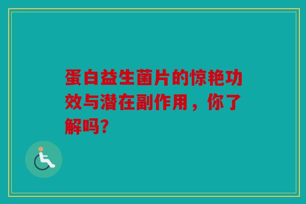 蛋白益生菌片的惊艳功效与潜在副作用，你了解吗？