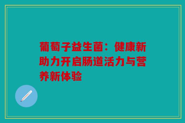 葡萄子益生菌：健康新助力开启肠道活力与营养新体验