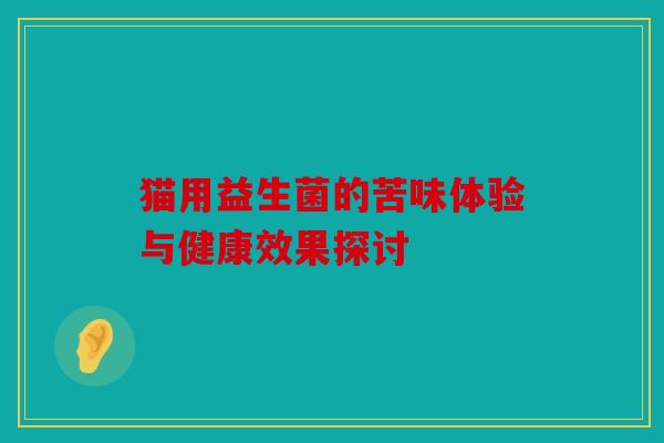 猫用益生菌的苦味体验与健康效果探讨