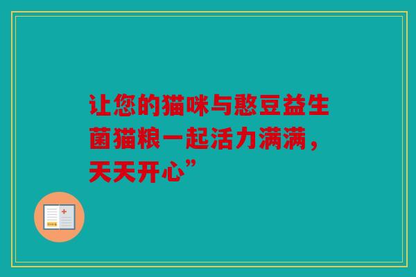 让您的猫咪与憨豆益生菌猫粮一起活力满满，天天开心”