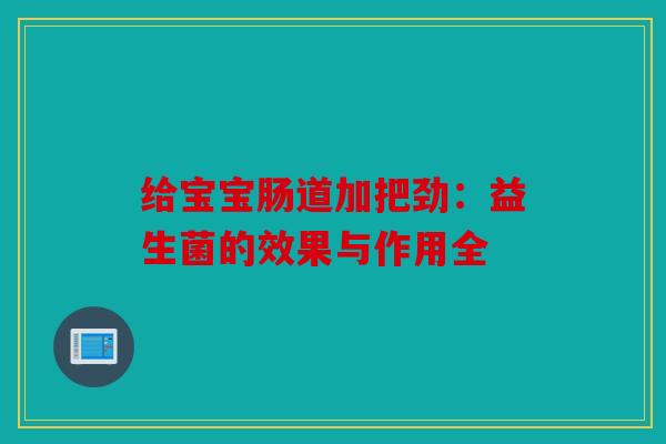 给宝宝肠道加把劲：益生菌的效果与作用全
