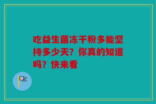 吃益生菌冻干粉多能坚持多少天？你真的知道吗？快来看