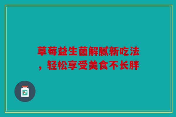 草莓益生菌解腻新吃法，轻松享受美食不长胖
